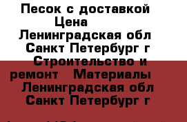 Песок с доставкой › Цена ­ 320 - Ленинградская обл., Санкт-Петербург г. Строительство и ремонт » Материалы   . Ленинградская обл.,Санкт-Петербург г.